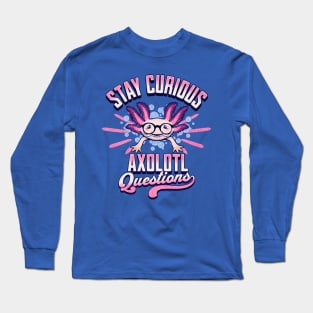 Stay Curious - Axolotl Questions Long Sleeve T-Shirt